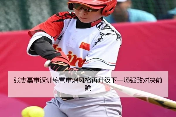 张志磊重返训练营重炮风格再升级下一场强敌对决前瞻