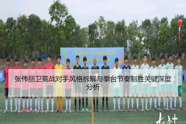 张伟丽卫冕战对手风格拆解与拳台节奏制胜关键深度分析