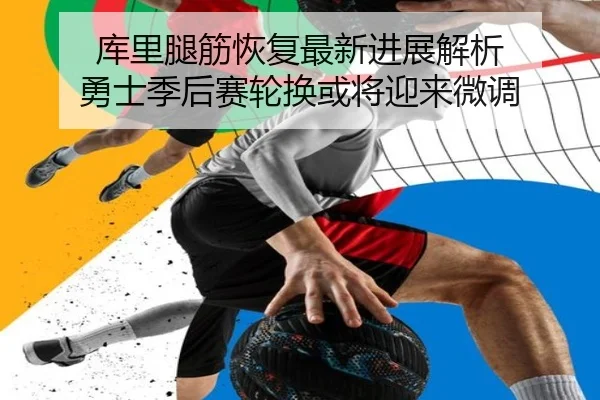 库里腿筋恢复最新进展解析 勇士季后赛轮换或将迎来微调