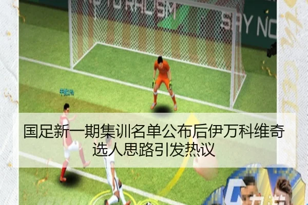 国足新一期集训名单公布后伊万科维奇选人思路引发热议